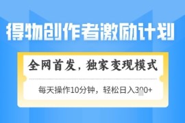 得物创作者激励，独家变现模式，轻松上手，日入3张+可矩阵，可放大【揭秘】