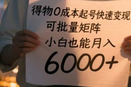 得物0成本起号快速变现，可批量矩阵，小白也能月入6000+