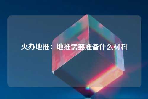 火办地推：地推需要准备什么材料