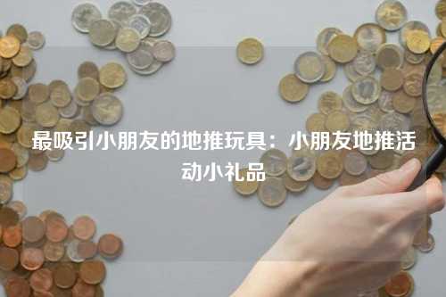 最吸引小朋友的地推玩具：小朋友地推活动小礼品