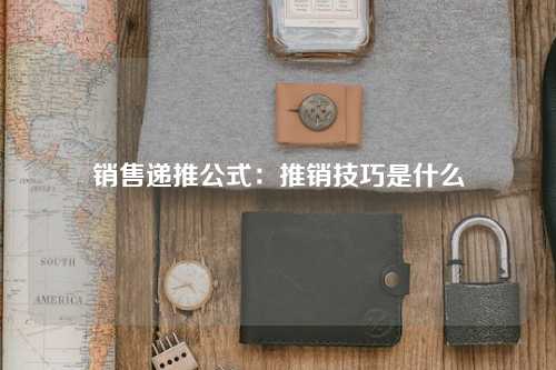 销售递推公式：推销技巧是什么