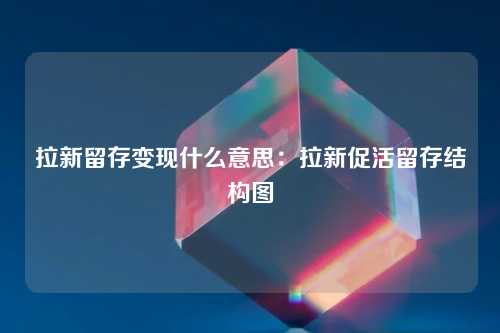 拉新留存变现什么意思：拉新促活留存结构图