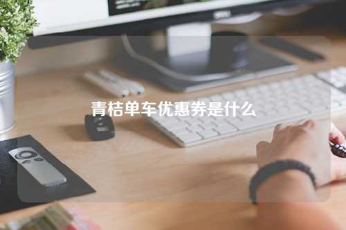 青桔单车优惠券是什么