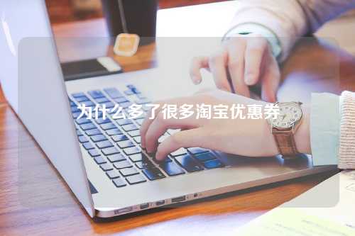 为什么多了很多淘宝优惠券