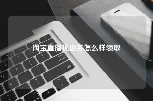 淘宝直播优惠券怎么样领取