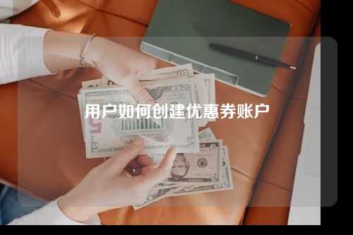 用户如何创建优惠券账户